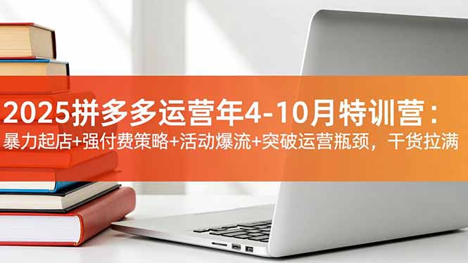 2025拼多多运营年4-10月特训营：暴力起店+强付费策略+活动爆流+突破运营瓶颈，干货拉满网创项目-知识付费-在线课程-自媒体创业-网络副业-优利资源优利资源网