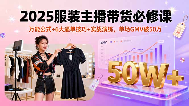 2025服装主播带货必修课，万能公式+6大逼单技巧+实战演练，单场GMV破50万网创项目-知识付费-在线课程-自媒体创业-网络副业-优利资源优利资源网