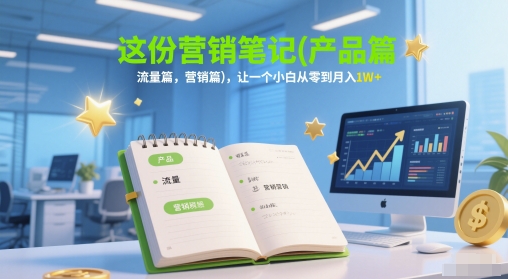 这份营销笔记(产品篇，流量篇，营销篇)，让一个小白从零到月入1W+网创项目-知识付费-在线课程-自媒体创业-网络副业-优利资源优利资源网