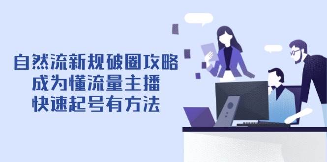 自然流新规破圈攻略【4月6更新】：成为懂流量主播，快速起号有方法网创项目-知识付费-在线课程-自媒体创业-网络副业-优利资源优利资源网