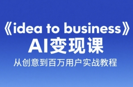 《idea to business》AI变成变现课，从创意到百万用户实战教程网创项目-知识付费-在线课程-自媒体创业-网络副业-优利资源优利资源网