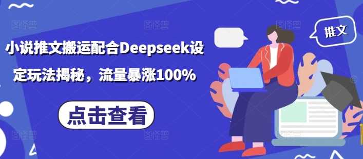小说推文搬运配合Deepseek设定玩法揭秘，流量暴涨100%网创项目-知识付费-在线课程-自媒体创业-网络副业-优利资源优利资源网