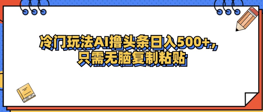 （12712期）冷门玩法最新AI头条撸收益日入500+网创项目-知识付费-在线课程-自媒体创业-网络副业-优利资源优利资源网