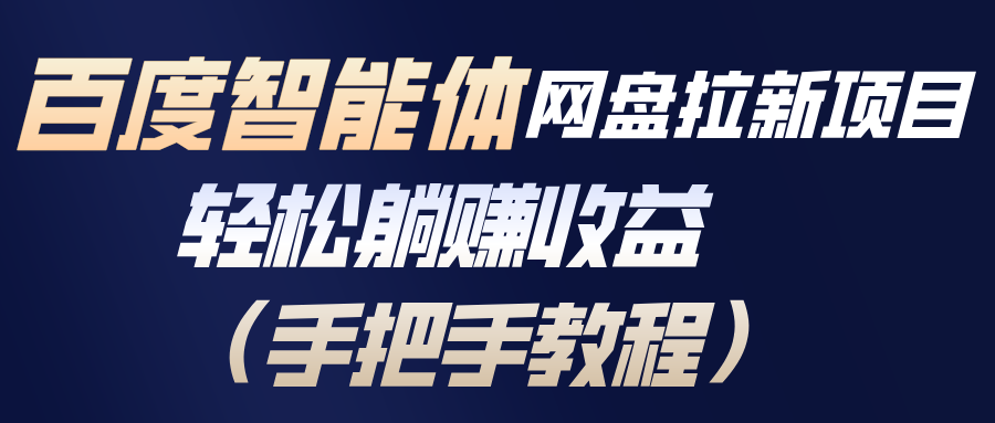 百度智能体网盘拉新项目，轻松躺赚收益(手把手教程网创项目-知识付费-在线课程-自媒体创业-网络副业-优利资源优利资源网