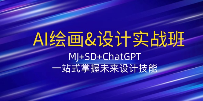 AI绘画&设计实战班：MJ+SD+ChatGPT，一站式掌握未来设计技能网创项目-知识付费-在线课程-自媒体创业-网络副业-优利资源优利资源网