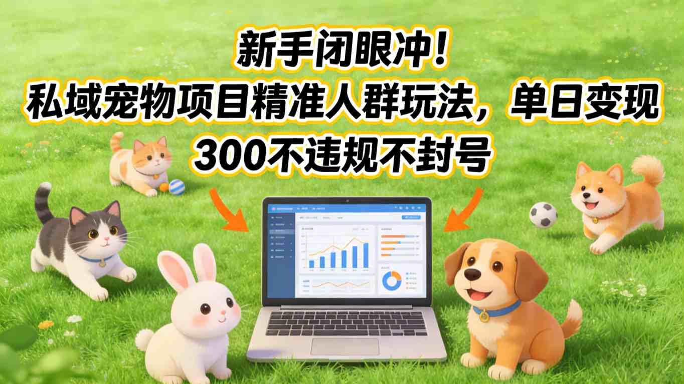 新手闭眼冲！私域宠物项目精准人群玩法，单日变现3张不违规不封号网创项目-知识付费-在线课程-自媒体创业-网络副业-优利资源优利资源网