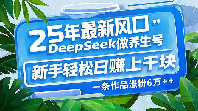 （14341期）25年最新风口，用DeepSeek做养生号，新手轻松日赚上千块，一条作品涨粉…网创项目-知识付费-在线课程-自媒体创业-网络副业-优利资源优利资源网