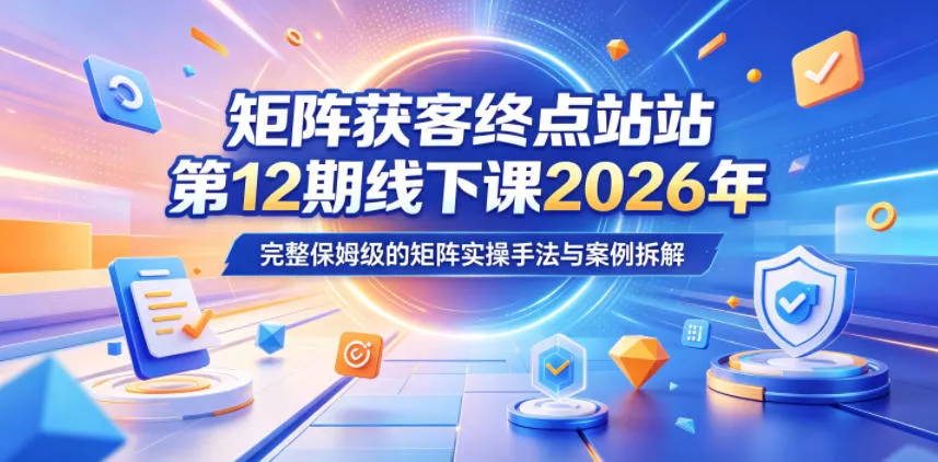 矩阵获客终点站第12期线下课2026年5月22-23号，完整保姆级的矩阵实操手法与案例拆解网创项目-知识付费-在线课程-自媒体创业-网络副业-优利资源优利资源网