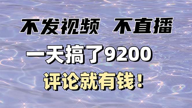 （14018期）不发作品不直播，评论就有钱，一条最高10块，一天搞了9200网创项目-知识付费-在线课程-自媒体创业-网络副业-优利资源优利资源网