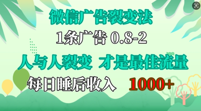微信广告裂变法，操控人性，自发为你免费宣传，人与人的裂变才是最佳流量，单日睡后收入1k【揭秘】网创项目-知识付费-在线课程-自媒体创业-网络副业-优利资源优利资源网