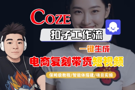 Coze扣子工作流一键生成电商复刻带货短视频，保姆级教程-智能体搭建-项目实操网创项目-知识付费-在线课程-自媒体创业-网络副业-优利资源优利资源网