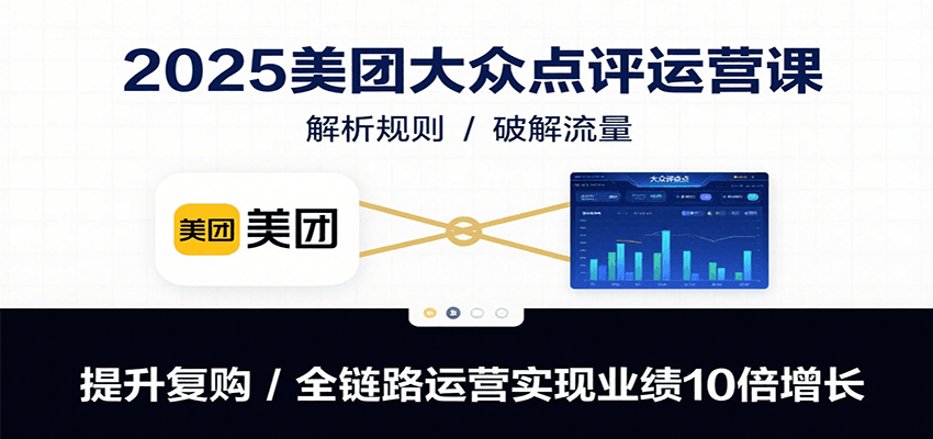 2025美团大众点评运营课：解析规则/破解流量/提升复购/全链路运营实现业绩10倍增长网创项目-知识付费-在线课程-自媒体创业-网络副业-优利资源优利资源网