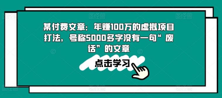 某付费文章：年赚100w的虚拟项目打法，号称5000多字没有一句“废话”的文章网创项目-知识付费-在线课程-自媒体创业-网络副业-优利资源优利资源网
