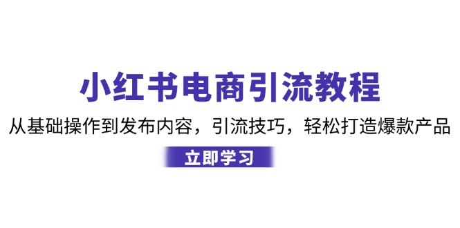 小红书电商引流教程：从基础操作到发布内容，引流技巧，轻松打造爆款产品网创项目-知识付费-在线课程-自媒体创业-网络副业-优利资源优利资源网