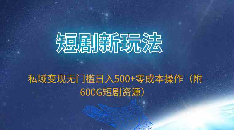 （9894期）短剧新玩法，私域变现无门槛日入500+零成本操作（附600G短剧资源）网创项目-知识付费-在线课程-自媒体创业-网络副业-优利资源优利资源网