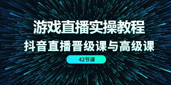 游戏直播实操教程，抖音直播晋级课与高级课（42节）网创项目-知识付费-在线课程-自媒体创业-网络副业-优利资源优利资源网
