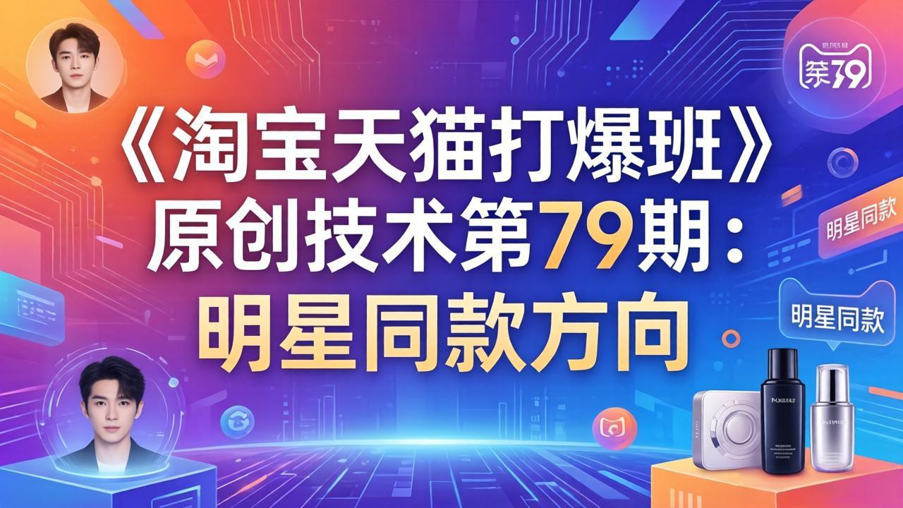 《淘宝天猫打爆班》原创技术第79期：明星同款方向网创项目-知识付费-在线课程-自媒体创业-网络副业-优利资源优利资源网