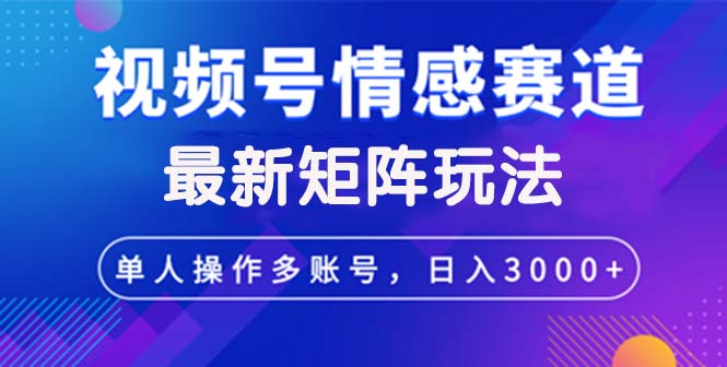（12609期）视频号创作者分成情感赛道最新矩阵玩法日入3000+网创项目-知识付费-在线课程-自媒体创业-网络副业-优利资源优利资源网