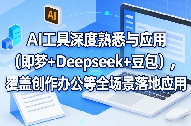 AI工具深度熟悉与应用(即梦+Deepseek+豆包)，覆盖创作办公等全场景落地应用网创项目-知识付费-在线课程-自媒体创业-网络副业-优利资源优利资源网
