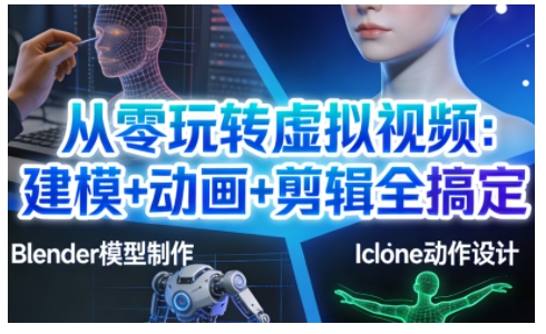 从零玩转虚拟视频：建模+动画+剪辑全搞定，轻松创作出专业级的虚拟视频内容网创项目-知识付费-在线课程-自媒体创业-网络副业-优利资源优利资源网