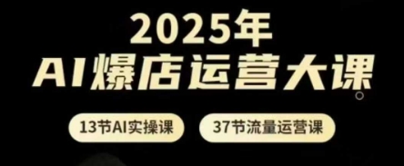 2025年AI爆店运营大课，13节AI实操课+37节流量运营课网创项目-知识付费-在线课程-自媒体创业-网络副业-优利资源优利资源网