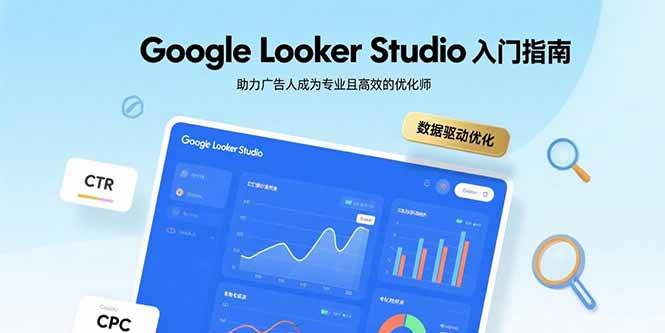 （15815期）Google Looker Studio入门指南，助力广告人成为专业且高效的优化师网创项目-知识付费-在线课程-自媒体创业-网络副业-优利资源优利资源网