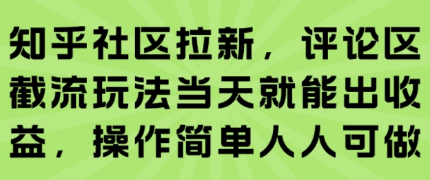 知乎社区拉新，评论区截流玩法当天就能出收益，操作简单人人可做网创项目-知识付费-在线课程-自媒体创业-网络副业-优利资源优利资源网