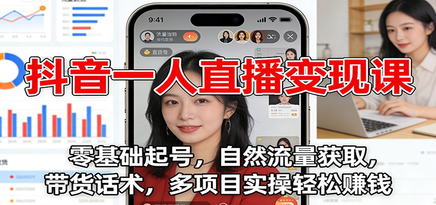 抖音一人直播变现课：零基础起号，自然流量获取，带货话术，多项目实操轻松赚钱网创项目-知识付费-在线课程-自媒体创业-网络副业-优利资源优利资源网