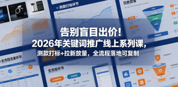 告别盲目出价！2026年关键词推广线上系列课，测款打标+拉新放量，全流程落地可复制网创项目-知识付费-在线课程-自媒体创业-网络副业-优利资源优利资源网