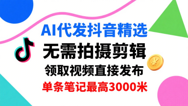 AI代发抖音精选，领取视频直接发布，单号每天领取3条，单条笔记最高3k，无需拍摄剪辑，懒人福利网创项目-知识付费-在线课程-自媒体创业-网络副业-优利资源优利资源网