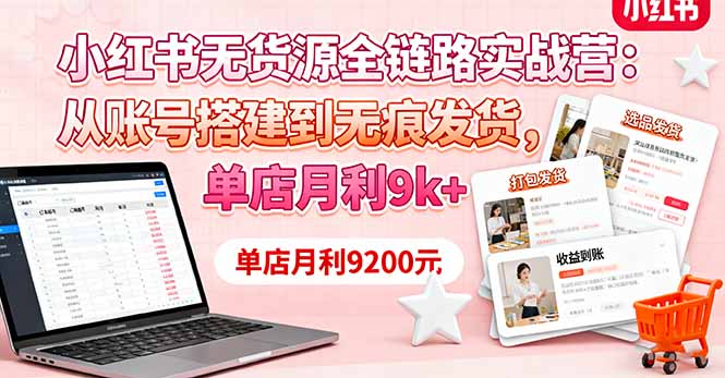 小红书无货源全链路实战营：从账号搭建到无痕发货，单店月利9k+网创项目-知识付费-在线课程-自媒体创业-网络副业-优利资源优利资源网