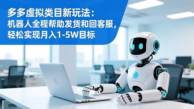 多多虚拟类目新玩法：机器人全程帮助发货和回客服，轻松实现月入1-5W目标网创项目-知识付费-在线课程-自媒体创业-网络副业-优利资源优利资源网
