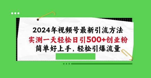 2024年视频号最新引流方法，实测一天轻松日引100+创业粉，简单好上手，轻松引爆流量【揭秘】网创项目-知识付费-在线课程-自媒体创业-网络副业-优利资源优利资源网