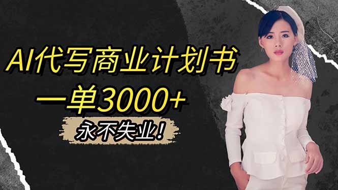 AI代写商业计划书，一单3000+，提供接单渠道，主打长期稳定，永不失业网创项目-知识付费-在线课程-自媒体创业-网络副业-优利资源优利资源网