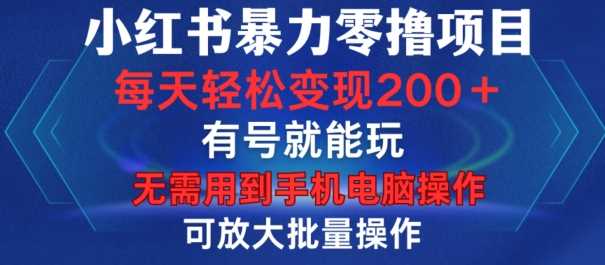 小红书暴力零撸项目，有号就能玩，单号每天变现1到15元，可放大批量操作，无需手机电脑操作【揭秘】网创项目-知识付费-在线课程-自媒体创业-网络副业-优利资源优利资源网